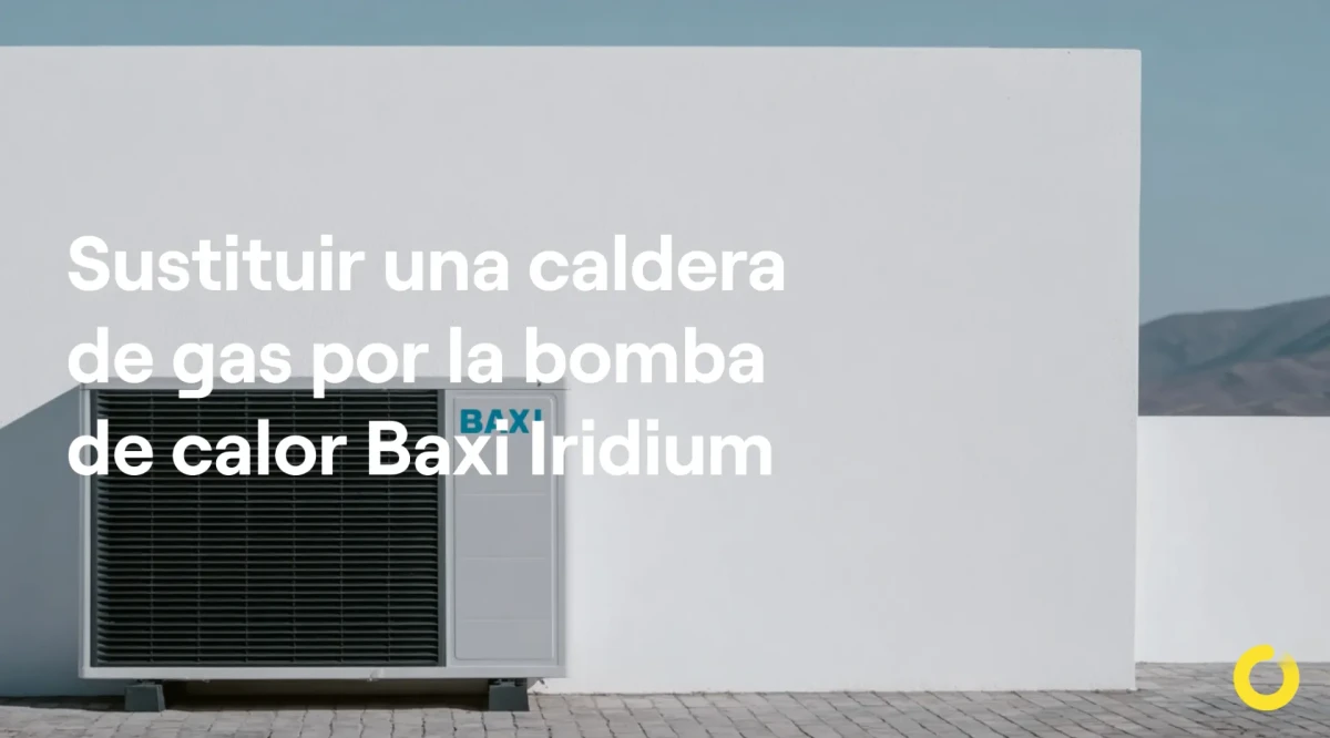 Sustituir una caldera de gas por la bomba de calor Baxi Iridium: ¿merece la pena el cambio?